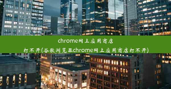 chrome网上应用商店打不开(谷歌浏览器chrome网上应用商店打不开)