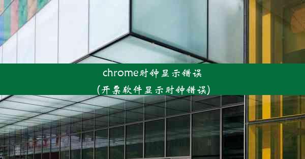 chrome时钟显示错误(开票软件显示时钟错误)