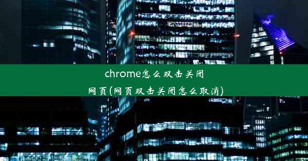 chrome怎么双击关闭网页(网页双击关闭怎么取消)