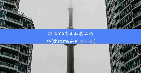 chrome怎么扫描二维码(chrome如何扫一扫)