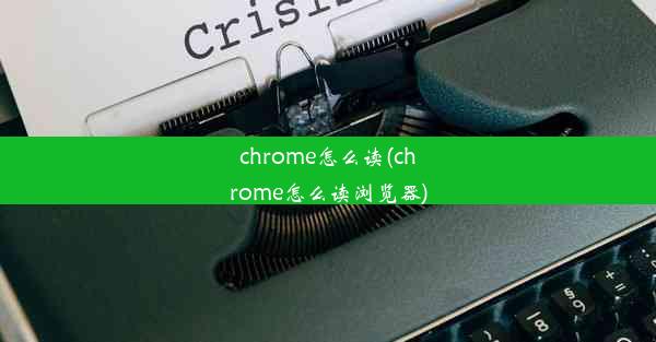 chrome怎么读(chrome怎么读浏览器)