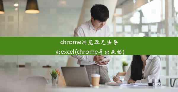 chrome浏览器无法导出excel(chrome导出表格)