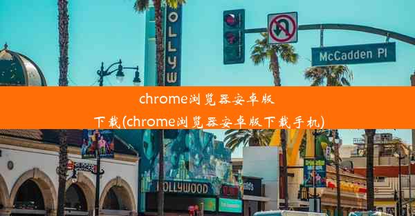 chrome浏览器安卓版下载(chrome浏览器安卓版下载手机)