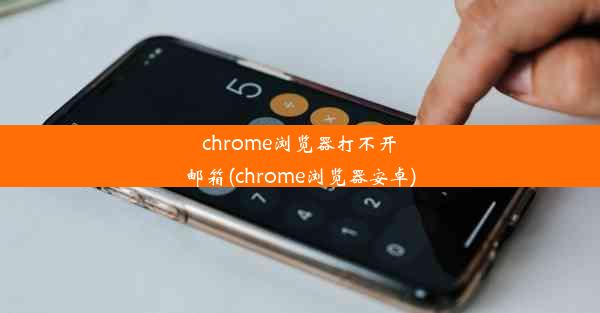 chrome浏览器打不开邮箱(chrome浏览器安卓)