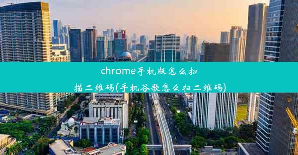 chrome手机版怎么扫描二维码(手机谷歌怎么扫二维码)