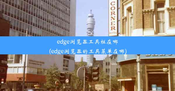 edge浏览器工具栏在哪(edge浏览器的工具菜单在哪)