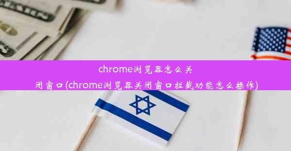 chrome浏览器怎么关闭窗口(chrome浏览器关闭窗口拦截功能怎么操作)