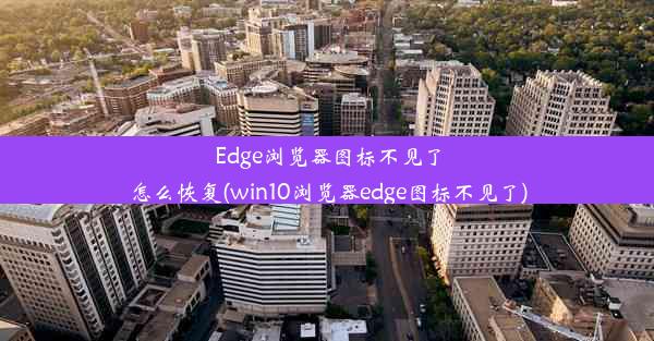 Edge浏览器图标不见了怎么恢复(win10浏览器edge图标不见了)