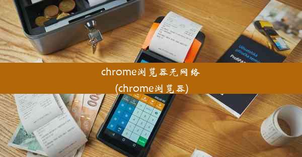 chrome浏览器无网络(chrome浏览器)