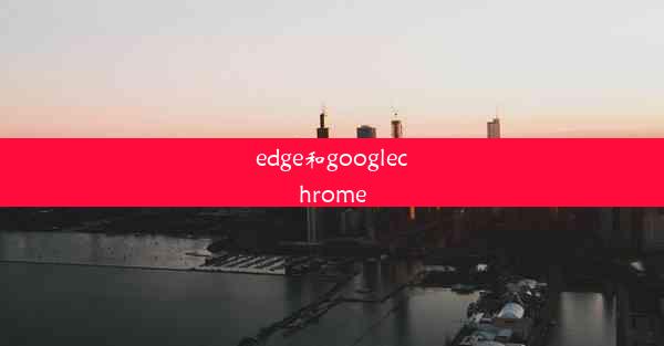 edge和googlechrome