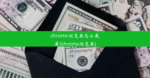 chrome浏览器怎么截屏(chrome浏览器)