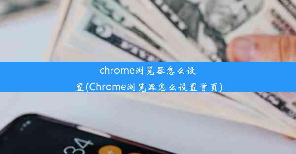 chrome浏览器怎么设置(Chrome浏览器怎么设置首页)