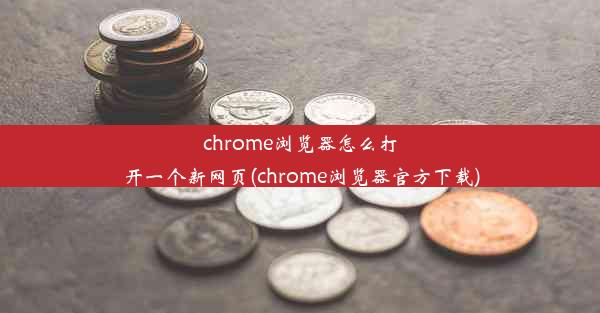 chrome浏览器怎么打开一个新网页(chrome浏览器官方下载)