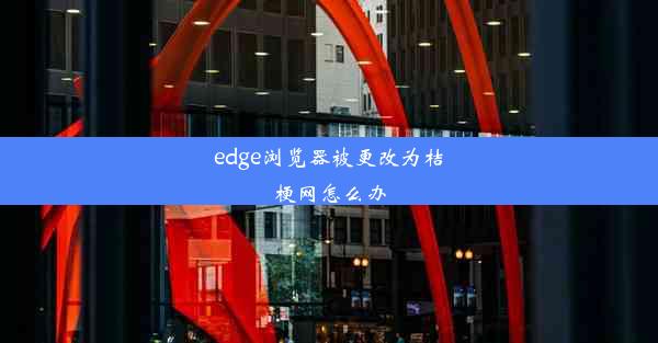 edge浏览器被更改为桔梗网怎么办