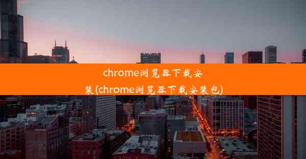 chrome浏览器下载安装(chrome浏览器下载安装包)