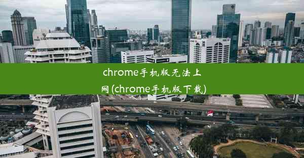 chrome手机版无法上网(chrome手机版下载)