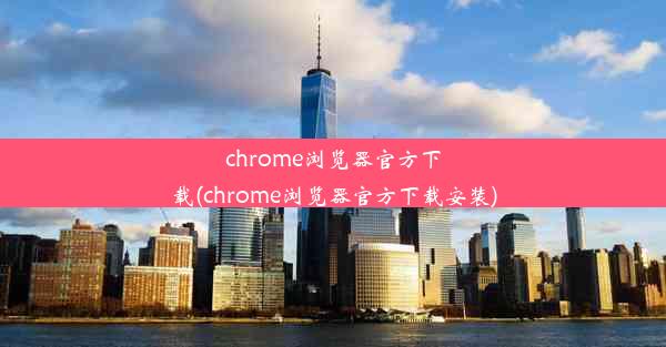 chrome浏览器官方下载(chrome浏览器官方下载安装)