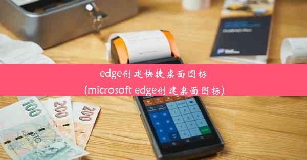 edge创建快捷桌面图标(microsoft edge创建桌面图标)