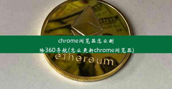 chrome浏览器怎么删除360导航(怎么更新chrome浏览器)