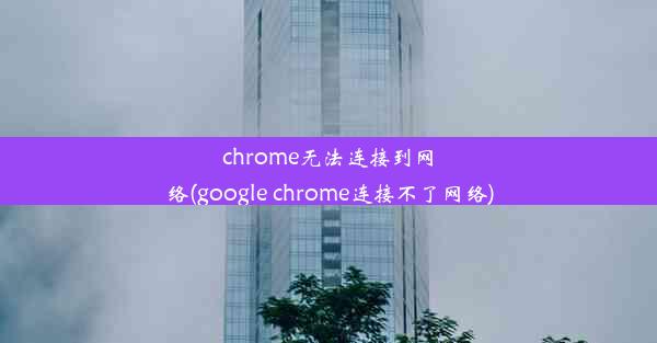 chrome无法连接到网络(google chrome连接不了网络)