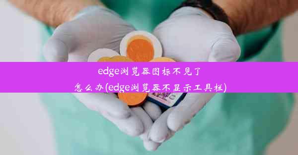 edge浏览器图标不见了怎么办(edge浏览器不显示工具栏)