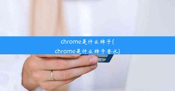 chrome是什么牌子(chrome是什么牌子香水)