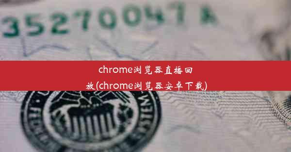 chrome浏览器直播回放(chrome浏览器安卓下载)