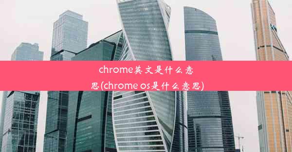 chrome英文是什么意思(chrome os是什么意思)