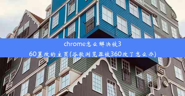 chrome怎么解决被360篡改的主页(谷歌浏览器被360改了怎么办)