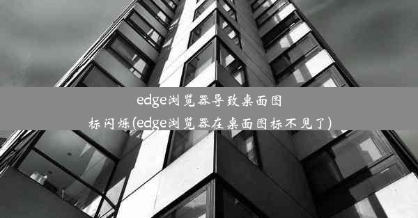 edge浏览器导致桌面图标闪烁(edge浏览器在桌面图标不见了)