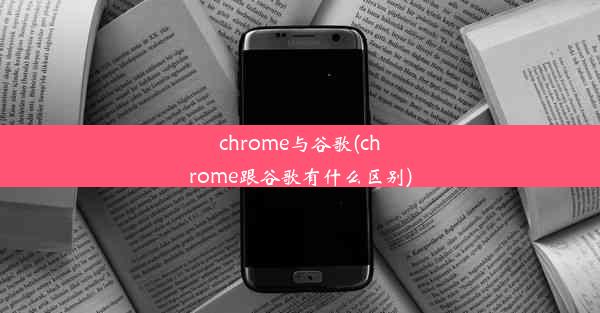 chrome与谷歌(chrome跟谷歌有什么区别)