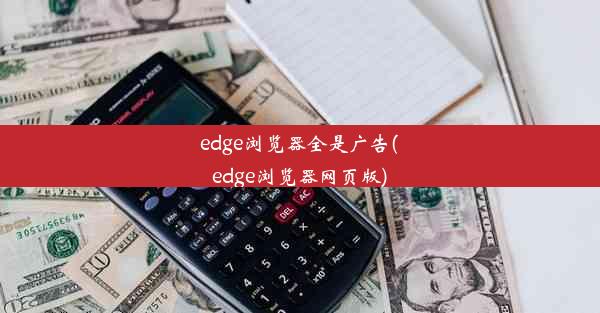 edge浏览器全是广告(edge浏览器网页版)