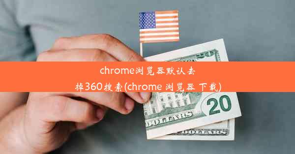 chrome浏览器默认去掉360搜索(chrome 浏览器 下载)