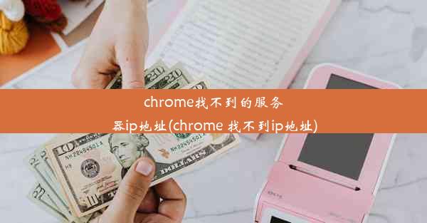 chrome找不到的服务器ip地址(chrome 找不到ip地址)