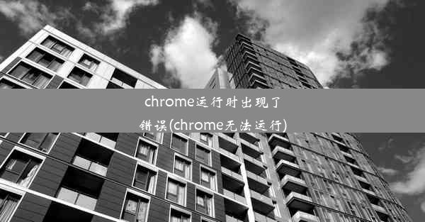 chrome运行时出现了错误(chrome无法运行)