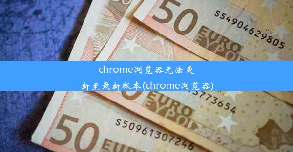 chrome浏览器无法更新至最新版本(chrome浏览器)