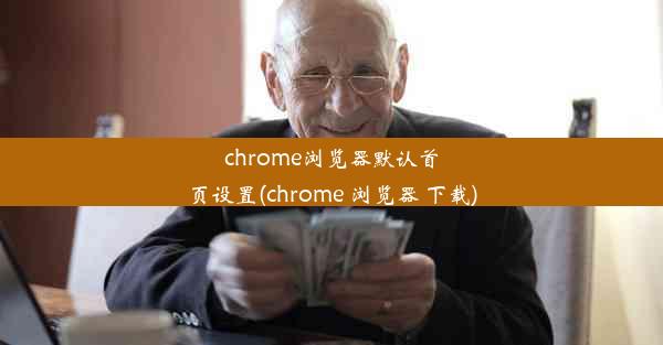 chrome浏览器默认首页设置(chrome 浏览器 下载)