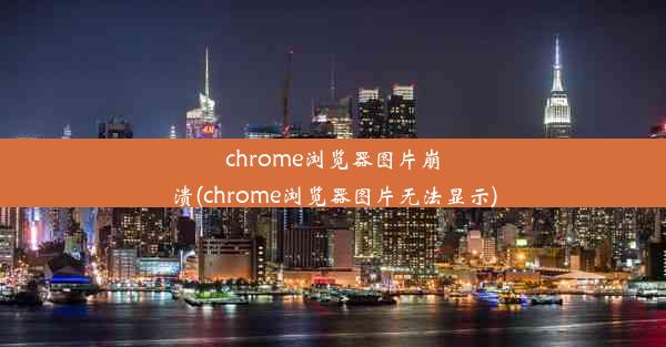 chrome浏览器图片崩溃(chrome浏览器图片无法显示)