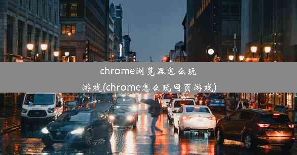 chrome浏览器怎么玩游戏(chrome怎么玩网页游戏)