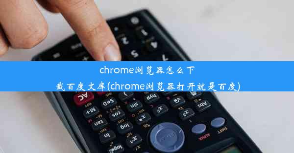 chrome浏览器怎么下载百度文库(chrome浏览器打开就是百度)