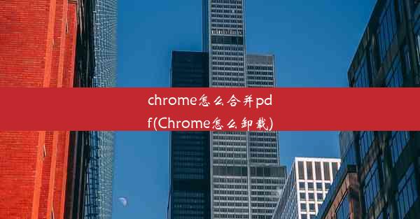 chrome怎么合并pdf(Chrome怎么卸载)