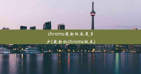 chrome最新版本是多少(最新的chrome版本)