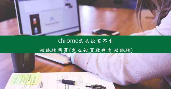 chrome怎么设置不自动跳转网页(怎么设置软件自动跳转)