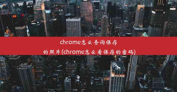 chrome怎么查询保存的照片(chrome怎么看保存的密码)