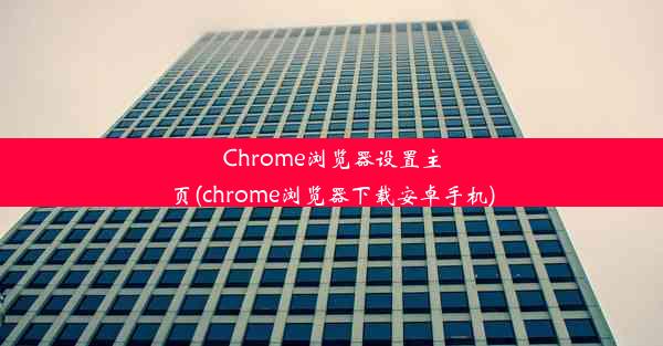 Chrome浏览器设置主页(chrome浏览器下载安卓手机)