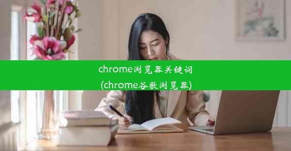 chrome浏览器关键词(chrome谷歌浏览器)