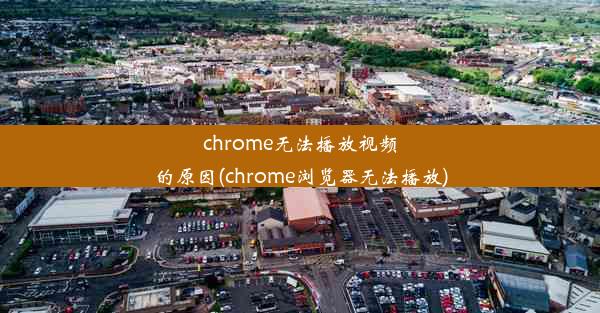 chrome无法播放视频的原因(chrome浏览器无法播放)