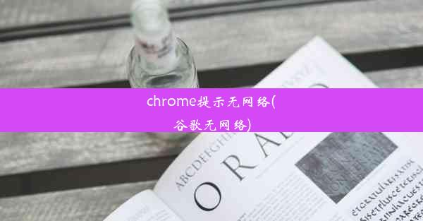 chrome提示无网络(谷歌无网络)