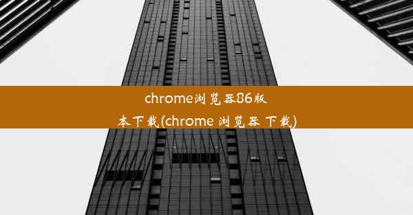 chrome浏览器86版本下载(chrome 浏览器 下载)