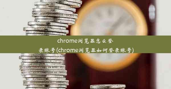 chrome浏览器怎么登录账号(chrome浏览器如何登录账号)